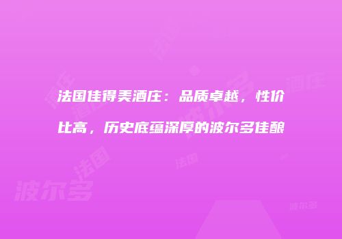 法国佳得美酒庄：品质卓越，性价比高，历史底蕴深厚的波尔多佳酿
