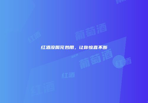 红酒没喝完妙用，让你惊喜不断