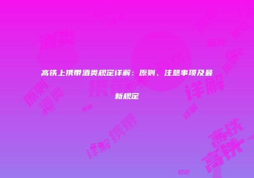 高铁上携带酒类规定详解：原则、注意事项及最新规定
