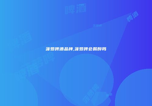菠萝啤酒品牌,菠萝啤会喝醉吗