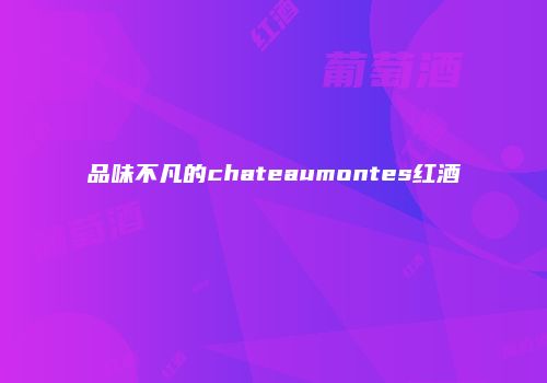 品味不凡的chateaumontes红酒