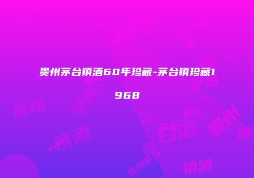 贵州茅台镇酒60年珍藏-茅台镇珍藏1968