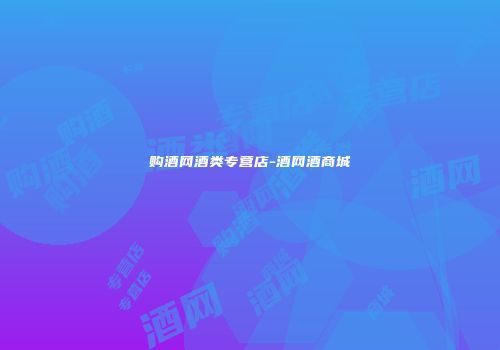 购酒网酒类专营店-酒网酒商城