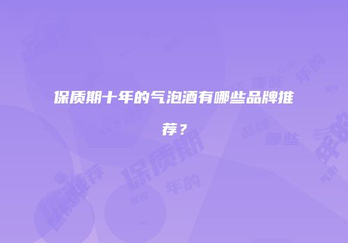 保质期十年的气泡酒有哪些品牌推荐？
