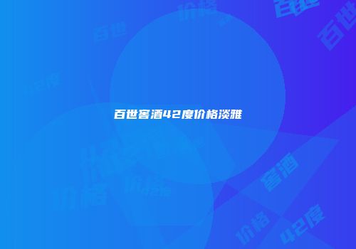 百世窖酒42度价格淡雅