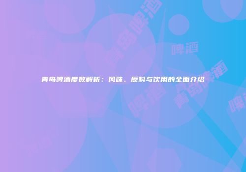 青岛啤酒度数解析：风味、原料与饮用的全面介绍