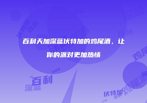 百利天加深蓝伏特加的鸡尾酒，让你的派对更加热情