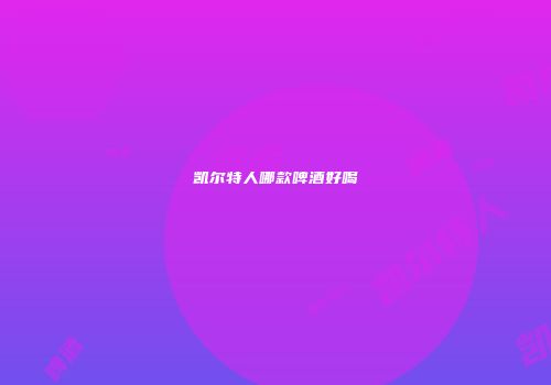 凯尔特人哪款啤酒好喝
