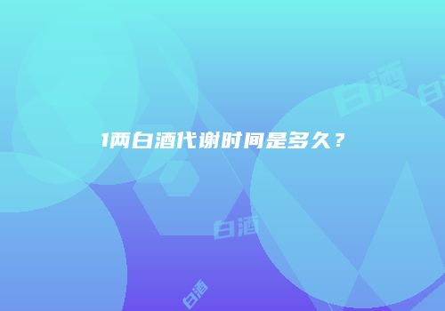 1两白酒代谢时间是多久？