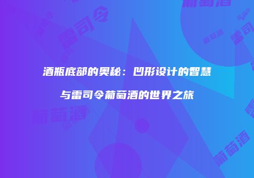 酒瓶底部的奥秘：凹形设计的智慧与雷司令葡萄酒的世界之旅