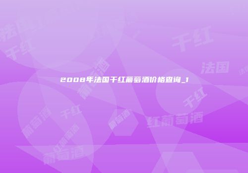 2008年法国干红葡萄酒价格查询_1