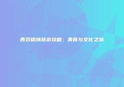 西双版纳旅游攻略：美食与文化之旅
