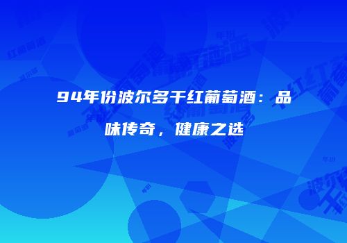 94年份波尔多干红葡萄酒：品味传奇，健康之选