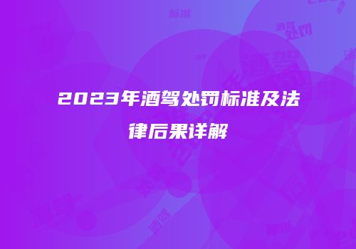 2023年酒驾处罚标准及法律后果详解