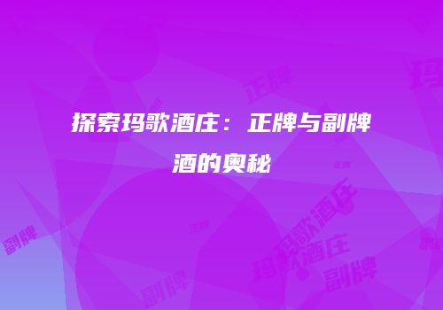 探索玛歌酒庄：正牌与副牌酒的奥秘