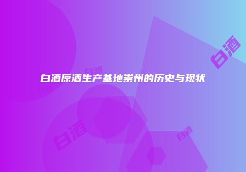 白酒原酒生产基地崇州的历史与现状