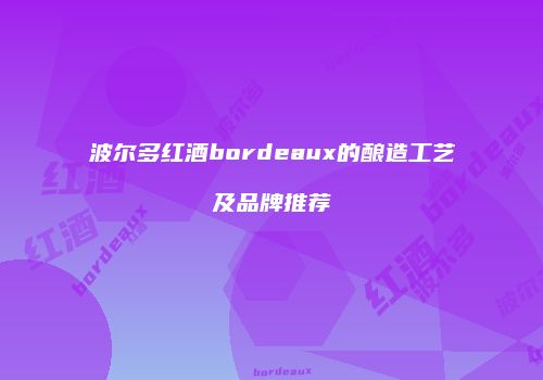 波尔多红酒bordeaux的酿造工艺及品牌推荐