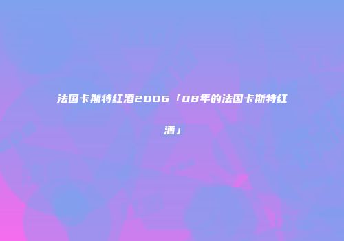 法国卡斯特红酒2006「08年的法国卡斯特红酒」