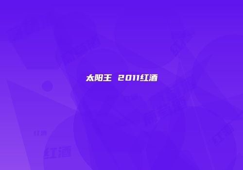 太阳王 2011红酒
