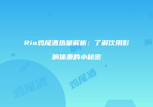 Rio鸡尾酒热量解析：了解饮用影响体重的小秘密