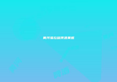 黄河易拉罐啤酒黄瓶