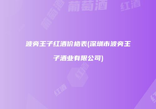 波旁王子红酒价格表(深圳市波旁王子酒业有限公司)