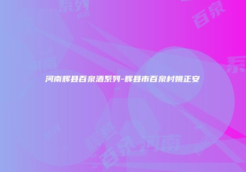 河南辉县百泉酒系列-辉县市百泉村姚正安