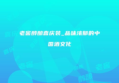 老窖醇酿喜庆装_品味浓郁的中国酒文化