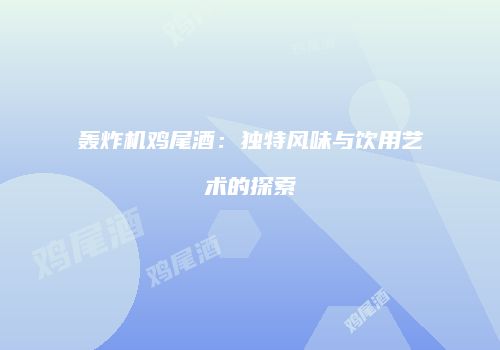 轰炸机鸡尾酒：独特风味与饮用艺术的探索