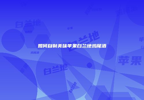如何自制美味苹果白兰地鸡尾酒