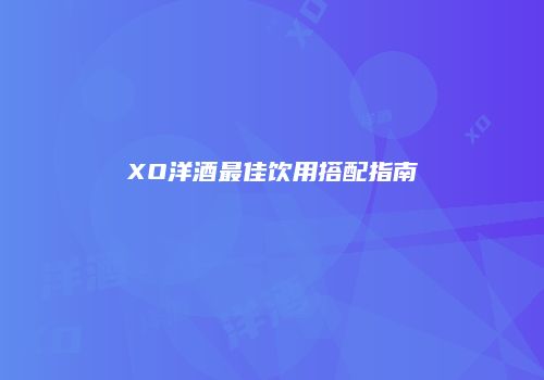 XO洋酒最佳饮用搭配指南