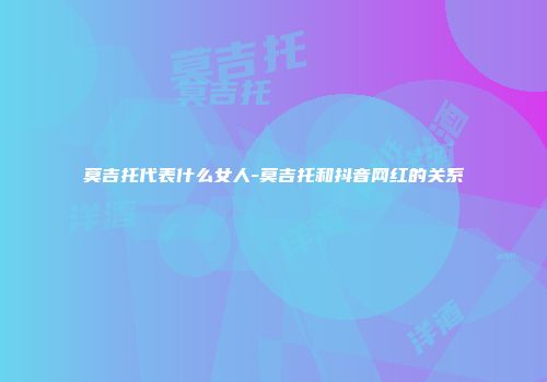 莫吉托代表什么女人-莫吉托和抖音网红的关系