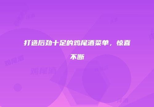 打造后劲十足的鸡尾酒菜单，惊喜不断