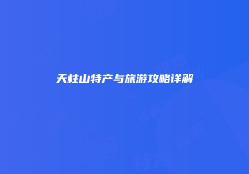 天柱山特产与旅游攻略详解