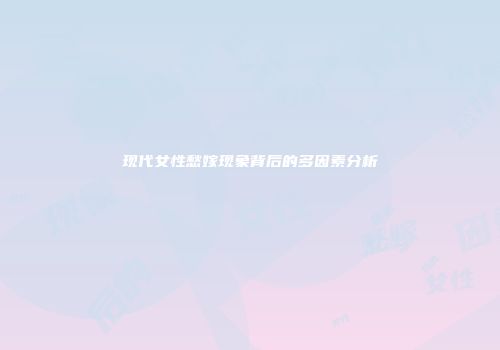 现代女性愁嫁现象背后的多因素分析