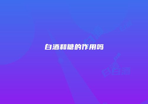 白酒和糖的作用吗