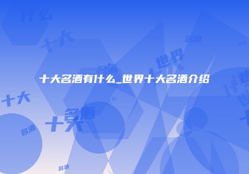 十大名酒有什么_世界十大名酒介绍