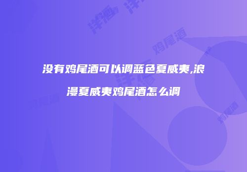 没有鸡尾酒可以调蓝色夏威夷,浪漫夏威夷鸡尾酒怎么调