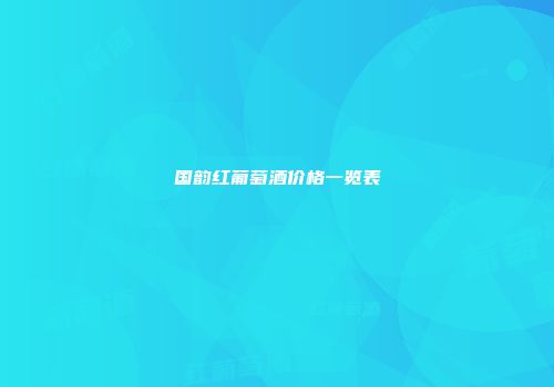 国韵红葡萄酒价格一览表