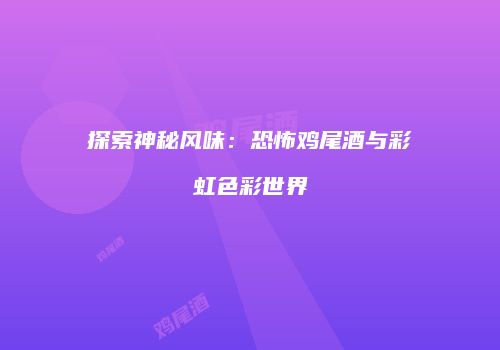 探索神秘风味：恐怖鸡尾酒与彩虹色彩世界
