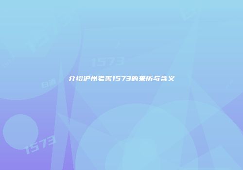 介绍沪州老窖1573的来历与含义