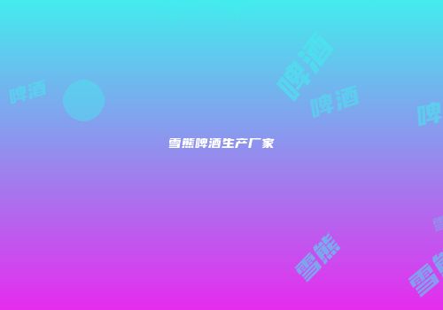 雪熊啤酒生产厂家