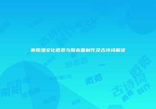 南阳酒文化概览与阳春面制作及古诗词解读