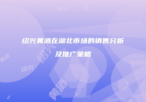 绍兴黄酒在湖北市场的销售分析及推广策略