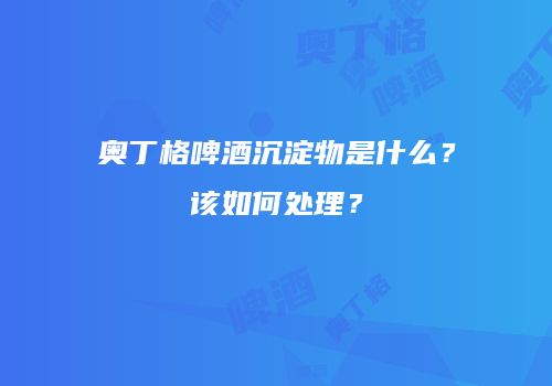 奥丁格啤酒沉淀物是什么？该如何处理？
