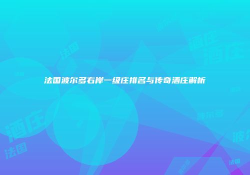 法国波尔多右岸一级庄排名与传奇酒庄解析