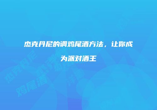 杰克丹尼的调鸡尾酒方法，让你成为派对酒王