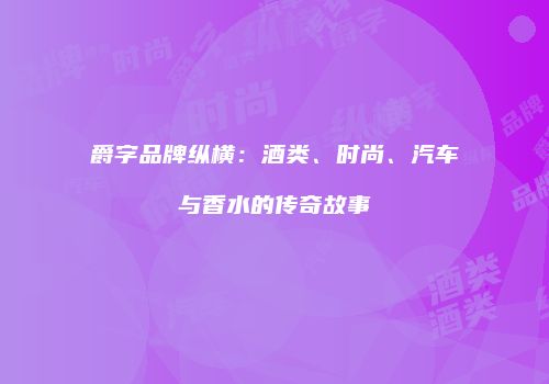爵字品牌纵横：酒类、时尚、汽车与香水的传奇故事