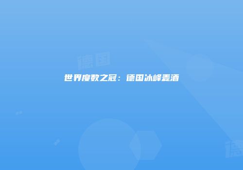 世界度数之冠：德国冰峰麦酒