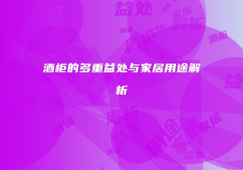 酒柜的多重益处与家居用途解析